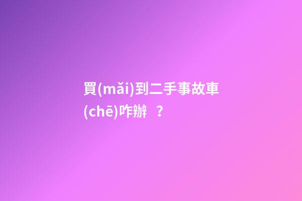 買(mǎi)到二手事故車(chē)咋辦？